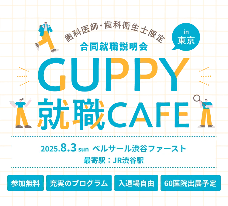 歯科医師・歯科衛生士限定 合同就職説明会 in 東京 GUPPY就職CAFE 2025.8.3 sun ベルサール渋谷ファースト 最寄駅：JR渋谷駅 参加無料 充実のプログラム 入退場自由 60医院出展予定